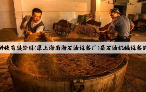 上海南石储罐设备科技有限公司(原上海南海石油设备厂)是石油机械设备的专业生产厂家，专
